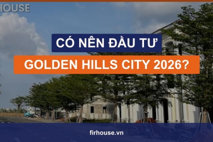 Có nên đầu tư Golden Hills City năm 2026? 5 cơ hội và 5 rủi ro cần cân