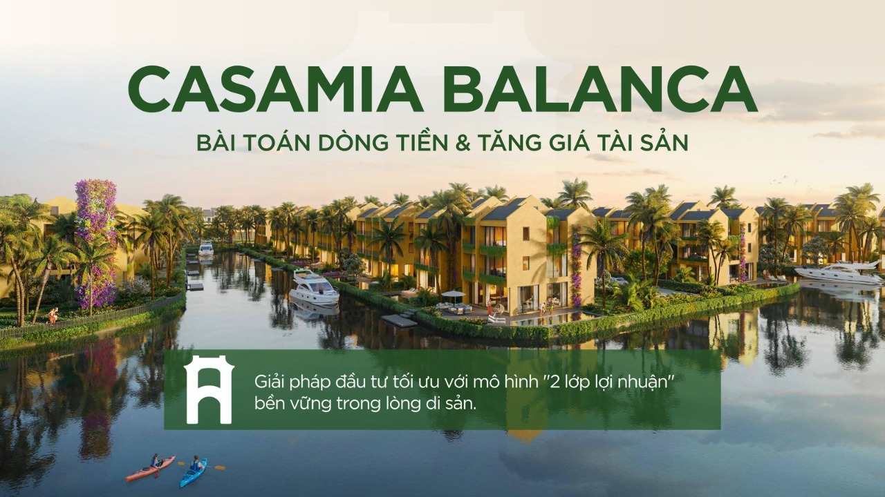 Casamia Balanca — bài toán dòng tiền và tăng giá tài sản, xây trên mô hình đầu tư 2 lớp lợi nhuận của dòng villa ven sông trong lòng di sản Hội An.